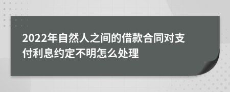 2022年自然人之间的借款合同对支付利息约定不明怎么处理