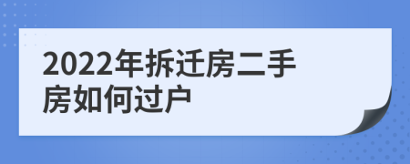 2022年拆迁房二手房如何过户