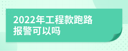 2022年工程款跑路报警可以吗