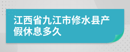 江西省九江市修水县产假休息多久