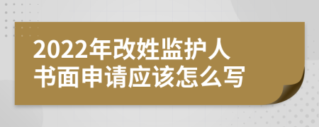 2022年改姓监护人书面申请应该怎么写