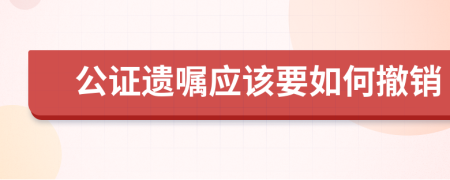 公证遗嘱应该要如何撤销