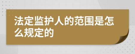 法定监护人的范围是怎么规定的