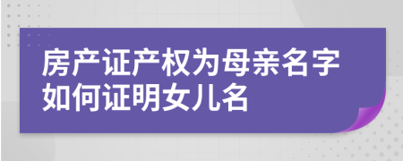 房产证产权为母亲名字如何证明女儿名