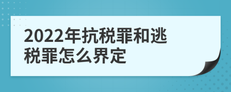 2022年抗税罪和逃税罪怎么界定