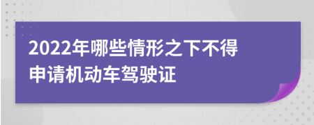 2022年哪些情形之下不得申请机动车驾驶证