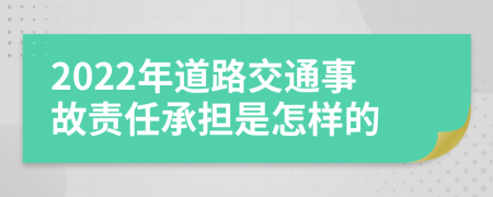 2022年道路交通事故责任承担是怎样的