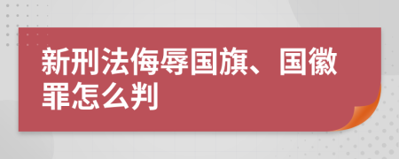 新刑法侮辱国旗、国徽罪怎么判