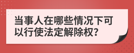 当事人在哪些情况下可以行使法定解除权？