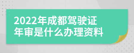 2022年成都驾驶证年审是什么办理资料