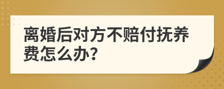离婚后对方不赔付抚养费怎么办？