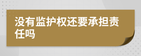 没有监护权还要承担责任吗