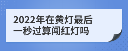 2022年在黄灯最后一秒过算闯红灯吗