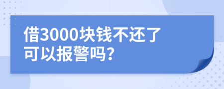 借3000块钱不还了可以报警吗？