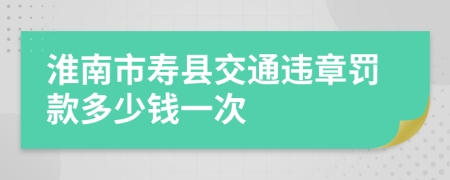 淮南市寿县交通违章罚款多少钱一次