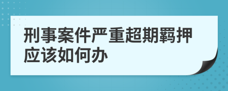 刑事案件严重超期羁押应该如何办