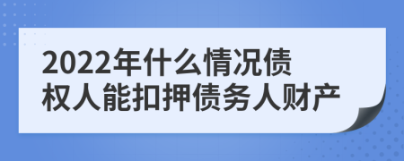 2022年什么情况债权人能扣押债务人财产