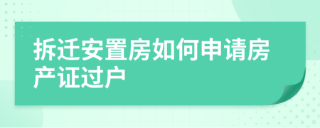 拆迁安置房如何申请房产证过户