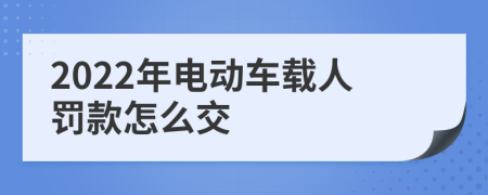 2022年电动车载人罚款怎么交