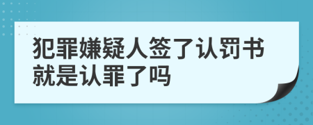 犯罪嫌疑人签了认罚书就是认罪了吗