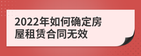 2022年如何确定房屋租赁合同无效