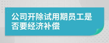 公司开除试用期员工是否要经济补偿