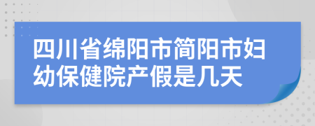 四川省绵阳市简阳市妇幼保健院产假是几天