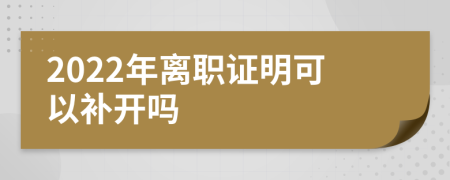 2022年离职证明可以补开吗