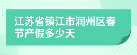 江苏省镇江市润州区春节产假多少天