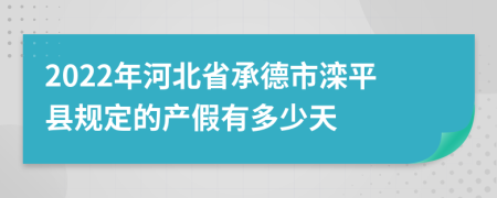 2022年河北省承德市滦平县规定的产假有多少天