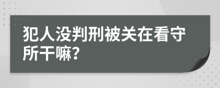 犯人没判刑被关在看守所干嘛？