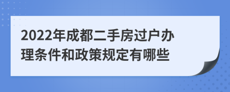 2022年成都二手房过户办理条件和政策规定有哪些