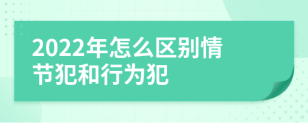 2022年怎么区别情节犯和行为犯