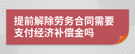 提前解除劳务合同需要支付经济补偿金吗