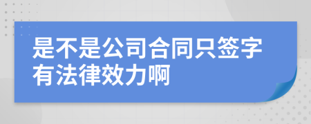 是不是公司合同只签字有法律效力啊