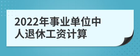 2022年事业单位中人退休工资计算