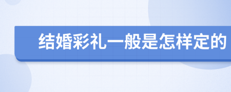 结婚彩礼一般是怎样定的