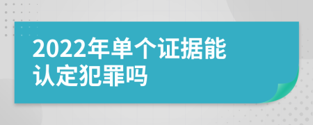 2022年单个证据能认定犯罪吗