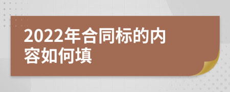 2022年合同标的内容如何填
