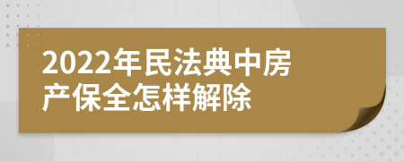 2022年民法典中房产保全怎样解除
