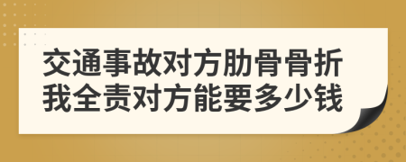 交通事故对方肋骨骨折我全责对方能要多少钱