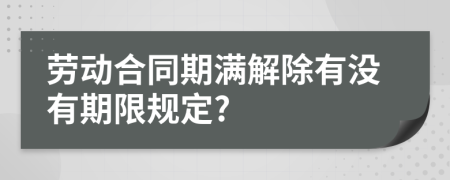 劳动合同期满解除有没有期限规定?