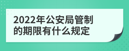 2022年公安局管制的期限有什么规定