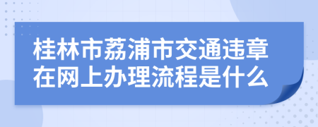 桂林市荔浦市交通违章在网上办理流程是什么