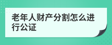 老年人财产分割怎么进行公证