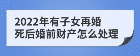 2022年有子女再婚死后婚前财产怎么处理