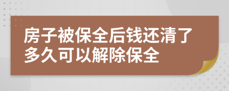 房子被保全后钱还清了多久可以解除保全