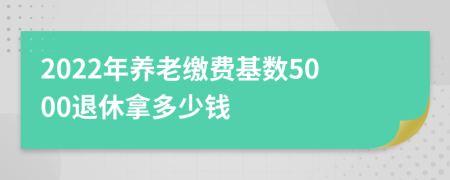 2022年养老缴费基数5000退休拿多少钱