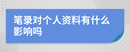 笔录对个人资料有什么影响吗