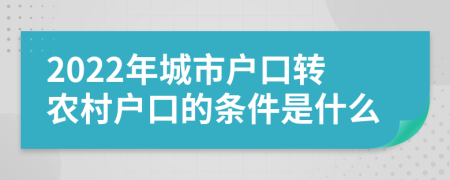 2022年城市户口转农村户口的条件是什么